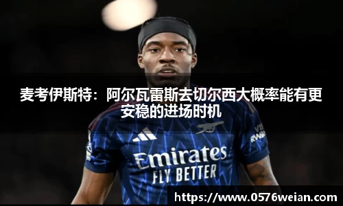 麦考伊斯特：阿尔瓦雷斯去切尔西大概率能有更安稳的进场时机