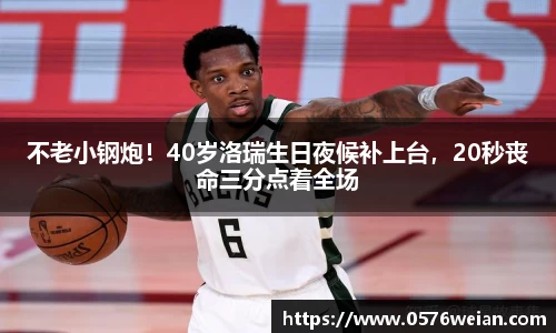 不老小钢炮！40岁洛瑞生日夜候补上台，20秒丧命三分点着全场