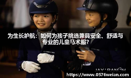 为生长护航：如何为孩子挑选兼具安全、舒适与专业的儿童马术服？