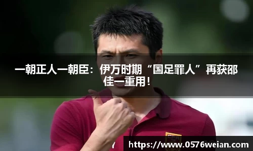 一朝正人一朝臣：伊万时期“国足罪人”再获邵佳一重用！