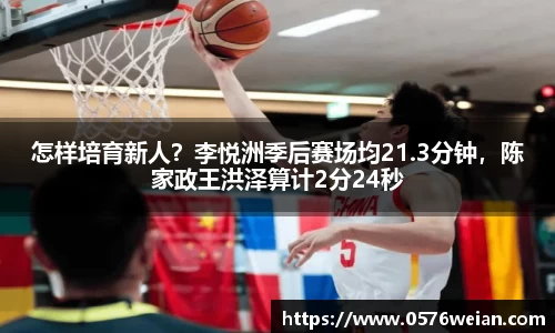 怎样培育新人？李悦洲季后赛场均21.3分钟，陈家政王洪泽算计2分24秒